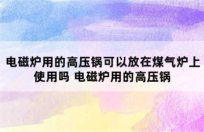 电磁炉用的高压锅可以放在煤气炉上使用吗 电磁炉用的高压锅